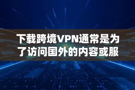 下载跨境VPN通常是为了访问国外的内容或服务,绕开地区限制。以下是一些常见的跨境VPN下载方法和注意事项 下载跨境VPN通常是为了访问国外的内容或服务,绕开地区限制。以下是一些常见的跨境VPN下载方法和注意事项