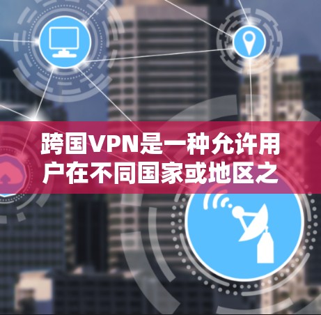 跨国VPN是一种允许用户在不同国家或地区之间建立安全连接的网络技术。它通过加密隧道保护数据隐私,帮助用户访问受限网站并连接远程服务器。以下是跨国VPN的详细分步介绍 跨国VPN是一种允许用户在不同国家或地区之间建立安全连接的网络技术。它通过加密隧道保护数据隐私,帮助用户访问受限网站并连接远程服务器。以下是跨国VPN的详细分步介绍