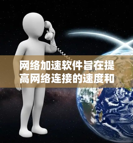网络加速软件旨在提高网络连接的速度和效率，常见于企业和开发环境中。以下是一些可靠的网络加速软件和工具，根据不同的需求和场景进行分类