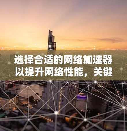 选择合适的网络加速器以提升网络性能，关键在于明确您的需求。以下是一个清晰的步骤指南