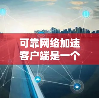 可靠网络加速客户端是一个旨在优化网络连接性能的工具,能够提升下载速度和网站加载效率。以下是该客户端的详细分析 可靠网络加速客户端是一个旨在优化网络连接性能的工具,能够提升下载速度和网站加载效率。以下是该客户端的详细分析