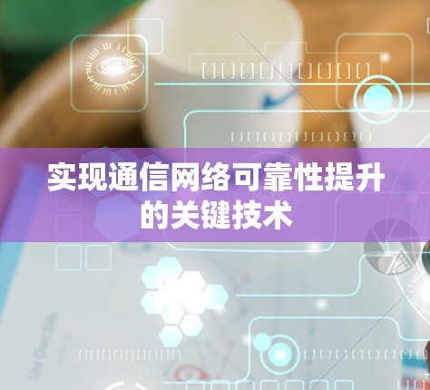 实现通信网络可靠性提升的关键技术 实现通信网络可靠性提升的关键技术