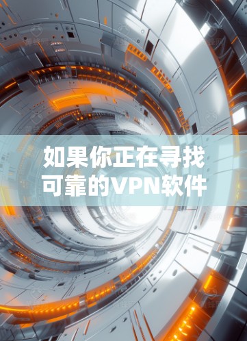 如果你正在寻找可靠的VPN软件下载入口,可以按照以下步骤操作 如果你正在寻找可靠的VPN软件下载入口,可以按照以下步骤操作