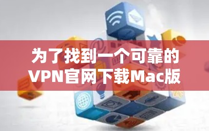 为了找到一个可靠的VPN官网下载Mac版,请按照以下步骤操作 为了找到一个可靠的VPN官网下载Mac版,请按照以下步骤操作
