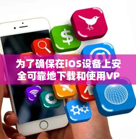 为了确保在iOS设备上安全可靠地下载和使用VPN应用，以下步骤将帮助您做到这一点