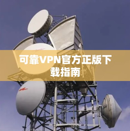 可靠VPN官方正版下载指南 可靠VPN官方正版下载指南