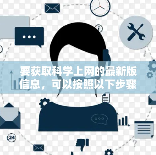 要获取科学上网的最新版信息,可以按照以下步骤进行 要获取科学上网的最新版信息,可以按照以下步骤进行