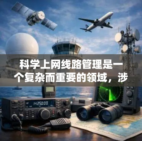 科学上网线路管理是一个复杂而重要的领域，涉及多个方面的技术和策略。以下是对科学上网线路管理的系统性总结