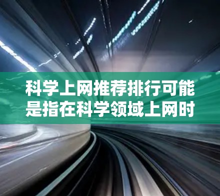 科学上网推荐排行可能是指在科学领域上网时的一些推荐资源和平台排名。以下是一些常用的科学相关上网平台和资源,按知名度和使用频率进行简单介绍 科学上网推荐排行可能是指在科学领域上网时的一些推荐资源和平台排名。以下是一些常用的科学相关上网平台和资源,按知名度和使用频率进行简单介绍