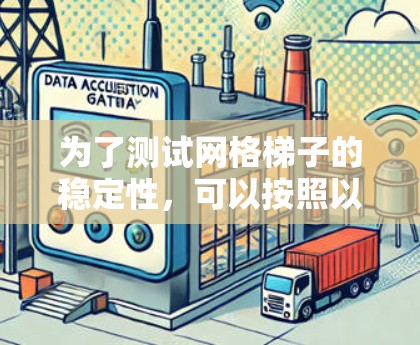 为了测试网格梯子的稳定性,可以按照以下步骤进行 为了测试网格梯子的稳定性,可以按照以下步骤进行