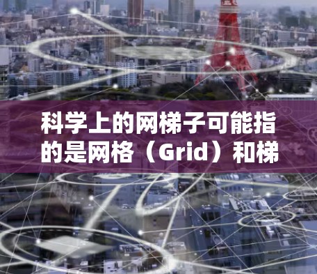 科学上的网梯子可能指的是网格（Grid）和梯度（Gradient）这两个概念在科学研究中的应用。以下是对这两个概念的详细总结