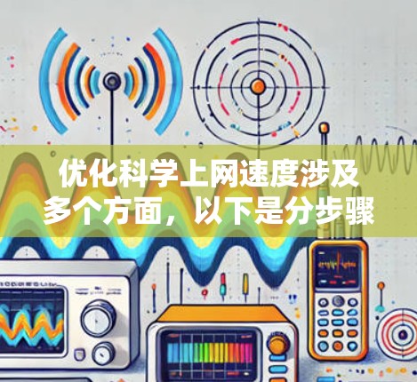 优化科学上网速度涉及多个方面,以下是分步骤的解决方案 优化科学上网速度涉及多个方面,以下是分步骤的解决方案