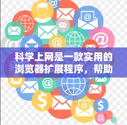 科学上网是一款实用的浏览器扩展程序，帮助用户快速访问和管理学术资源。以下是使用科学上网的分步指南
