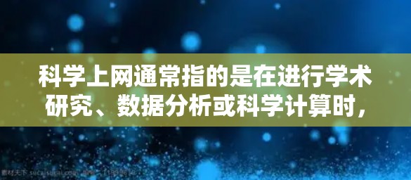 科学上网通常指的是在进行学术研究、数据分析或科学计算时,通过网络访问科学文献、数据库、实验数据或其他科学资源。以下是一些常用的科学上网软件和工具,以及它们的体验 科学上网通常指的是在进行学术研究、数据分析或科学计算时,通过网络访问科学文献、数据库、实验数据或其他科学资源。以下是一些常用的科学上网软件和工具,以及它们的体验