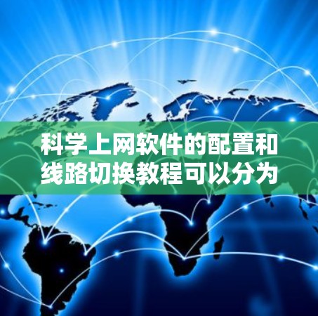 科学上网软件的配置和线路切换教程可以分为以下几个步骤，帮助您顺利完成配置并掌握线路切换的技巧