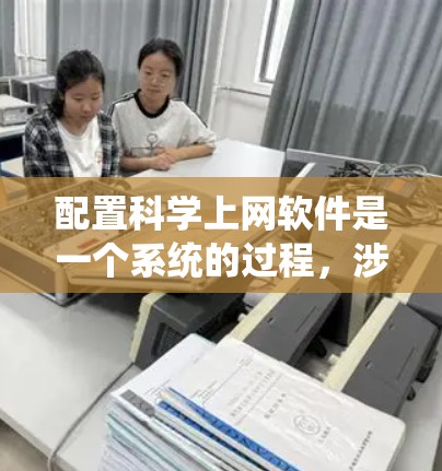 配置科学上网软件是一个系统的过程，涉及从选择工具到一步步配置的多个步骤。以下是一个清晰的指南，帮助您快速上手