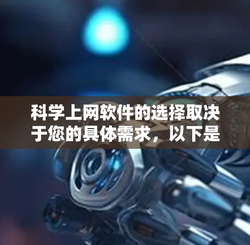 科学上网软件的选择取决于您的具体需求,以下是根据不同需求的推荐 科学上网软件的选择取决于您的具体需求,以下是根据不同需求的推荐