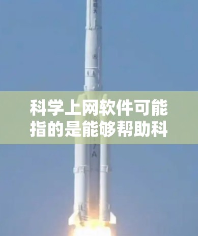 科学上网软件可能指的是能够帮助科学研究、数据分析、数据处理和科学计算的网络工具或软件。这些工具通常用于数据处理、分析、可视化、机器学习、云计算等方面，帮助科学家和研究人员更高效地进行研究