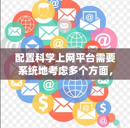 配置科学上网平台需要系统地考虑多个方面，确保平台的稳定性、安全性和易用性。以下是一个分步骤的指南，帮助您成功配置和管理科学上网平台