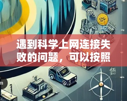 遇到科学上网连接失败的问题，可以按照以下步骤进行排查和解决
