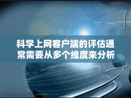 科学上网客户端的评估通常需要从多个维度来分析,确保其功能、性能、安全性和用户体验符合科学研究和学习的需求。以下是一些常见的评估维度和关键点 科学上网客户端的评估通常需要从多个维度来分析,确保其功能、性能、安全性和用户体验符合科学研究和学习的需求。以下是一些常见的评估维度和关键点