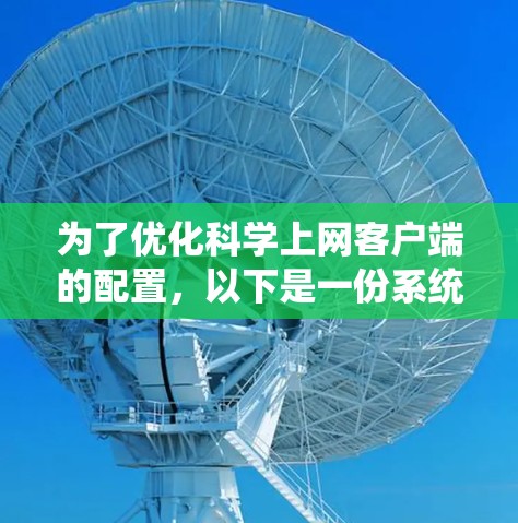 为了优化科学上网客户端的配置，以下是一份系统化的优化方案，结合了用户需求、网络环境和安全保护