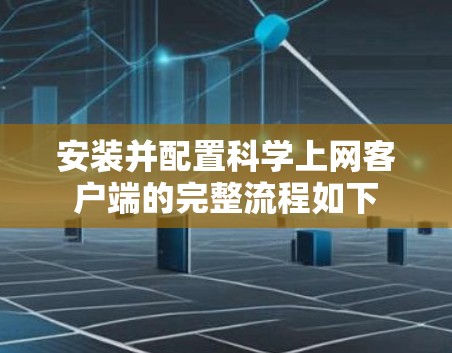 安装并配置科学上网客户端的完整流程如下 安装并配置科学上网客户端的完整流程如下