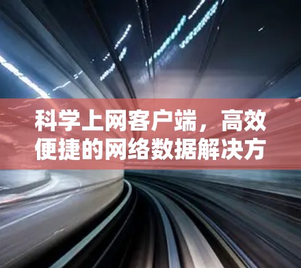 科学上网客户端,高效便捷的网络数据解决方案 科学上网客户端,高效便捷的网络数据解决方案