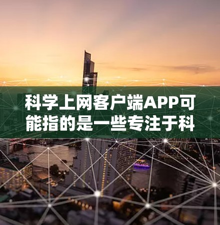 科学上网客户端APP可能指的是一些专注于科学信息、论文、数据库或科学新闻的客户端应用程序。这些应用程序可以帮助用户方便地访问和使用科学资源。以下是一些可能的客户端APP及其简要说明