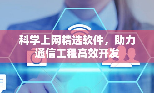 科学上网精选软件,助力通信工程高效开发 科学上网精选软件,助力通信工程高效开发