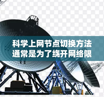 科学上网节点切换方法通常是为了绕开网络限制,访问被封锁或受限的网站。以下是一些常用的节点切换方法和工具 科学上网节点切换方法通常是为了绕开网络限制,访问被封锁或受限的网站。以下是一些常用的节点切换方法和工具