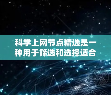 科学上网节点精选是一种用于筛选和选择适合科学研究的网络节点的方法,旨在提高数据传输和处理效率。以下是对这一概念的详细分析 科学上网节点精选是一种用于筛选和选择适合科学研究的网络节点的方法,旨在提高数据传输和处理效率。以下是对这一概念的详细分析