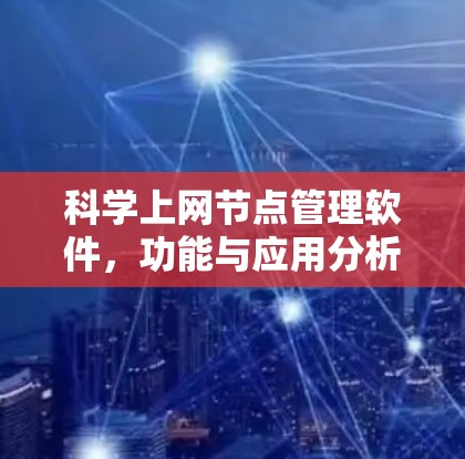 科学上网节点管理软件,功能与应用分析 科学上网节点管理软件,功能与应用分析