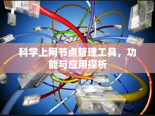 科学上网节点管理工具，功能与应用探析