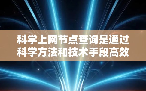 科学上网节点查询是通过科学方法和技术手段高效地从互联网上获取和分析数据的过程，用于研究或应用目的。以下是对这一概念的详细分步解释
