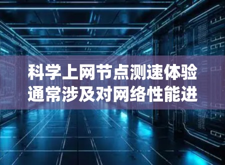 科学上网节点测速体验通常涉及对网络性能进行评估,包括带宽、延迟、packet loss以及节点之间的连接稳定性等方面。以下是一些常用的方法和工具,以及如何进行科学上网节点测速的体验 科学上网节点测速体验通常涉及对网络性能进行评估,包括带宽、延迟、packet loss以及节点之间的连接稳定性等方面。以下是一些常用的方法和工具,以及如何进行科学上网节点测速的体验