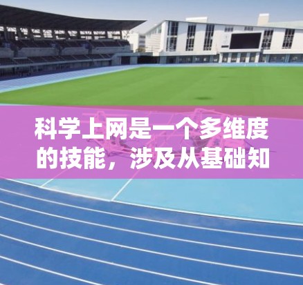 科学上网是一个多维度的技能，涉及从基础知识到实际操作的多个方面。以下是对科学上网的系统化总结，帮助你更好地掌握这一技能