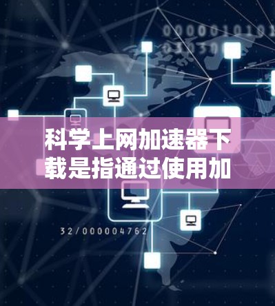 科学上网加速器下载是指通过使用加速器软件来加快互联网连接速度，从而更快地下载科研数据、学术资源或其他大型文件。以下是一些常用的科学上网加速器和使用方法