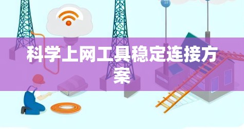 科学上网工具稳定连接方案 科学上网工具稳定连接方案