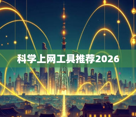 科学上网工具推荐2026 科学上网工具推荐2026