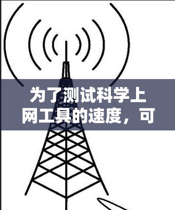 为了测试科学上网工具的速度,可以按照以下步骤进行 为了测试科学上网工具的速度,可以按照以下步骤进行