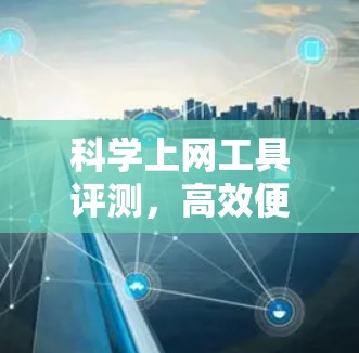 科学上网工具评测,高效便捷的选择 科学上网工具评测,高效便捷的选择