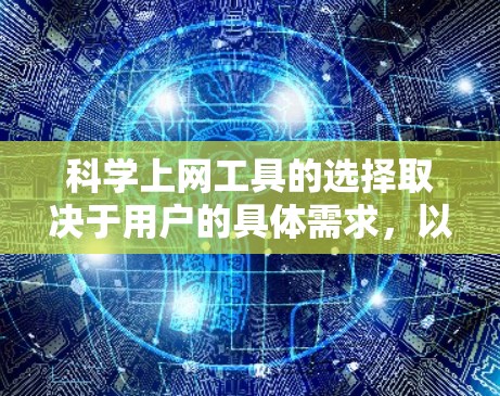科学上网工具的选择取决于用户的具体需求,以下是对这些工具的分类和总结,帮助您做出明智的选择 科学上网工具的选择取决于用户的具体需求,以下是对这些工具的分类和总结,帮助您做出明智的选择