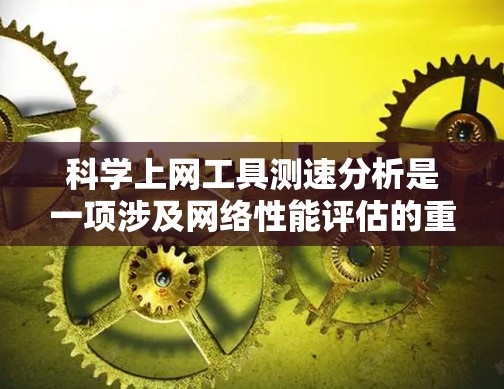 科学上网工具测速分析是一项涉及网络性能评估的重要工作,通常用于测量网络带宽、延迟、丢包率等关键指标。以下是关于科学上网工具测速分析的详细说明 科学上网工具测速分析是一项涉及网络性能评估的重要工作,通常用于测量网络带宽、延迟、丢包率等关键指标。以下是关于科学上网工具测速分析的详细说明