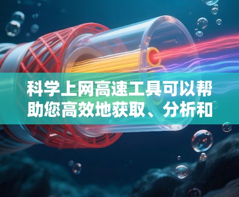 科学上网高速工具可以帮助您高效地获取、分析和分享科学数据和文献。以下是一些常用且强大的工具,分门别类地列出以满足不同需求 科学上网高速工具可以帮助您高效地获取、分析和分享科学数据和文献。以下是一些常用且强大的工具,分门别类地列出以满足不同需求