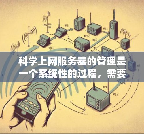 科学上网服务器的管理是一个系统性的过程,需要从多个方面进行规划和实施。以下是对管理科学上网服务器的详细分步骤说明 科学上网服务器的管理是一个系统性的过程,需要从多个方面进行规划和实施。以下是对管理科学上网服务器的详细分步骤说明