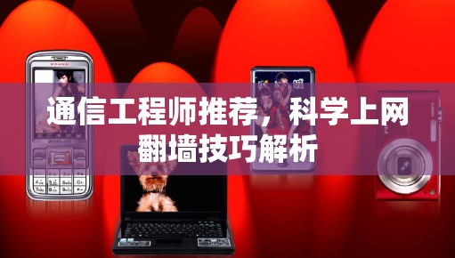 通信工程师推荐,科学上网翻墙技巧解析 通信工程师推荐,科学上网翻墙技巧解析