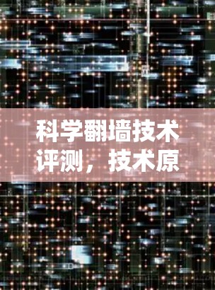 科学翻墙技术评测,技术原理与应用分析 科学翻墙技术评测,技术原理与应用分析