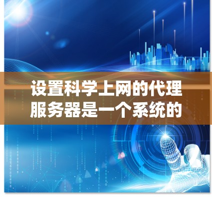 设置科学上网的代理服务器是一个系统的过程，以下是详细的步骤指南，帮助您顺利完成配置
