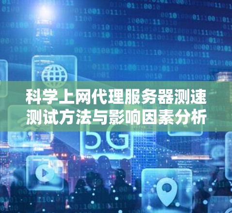 科学上网代理服务器测速测试方法与影响因素分析